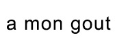 a mon gout