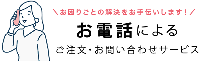 お困りごとの解決をお手伝いします！お電話によるご注文・お問い合わせサービス
